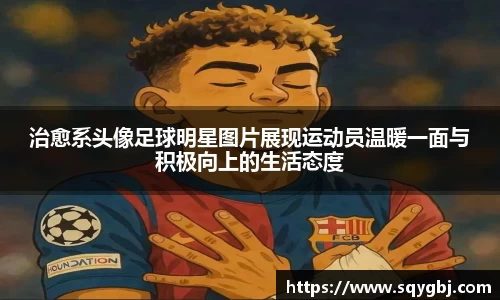 治愈系头像足球明星图片展现运动员温暖一面与积极向上的生活态度