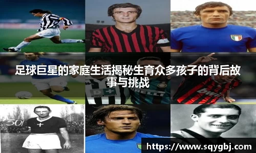 足球巨星的家庭生活揭秘生育众多孩子的背后故事与挑战